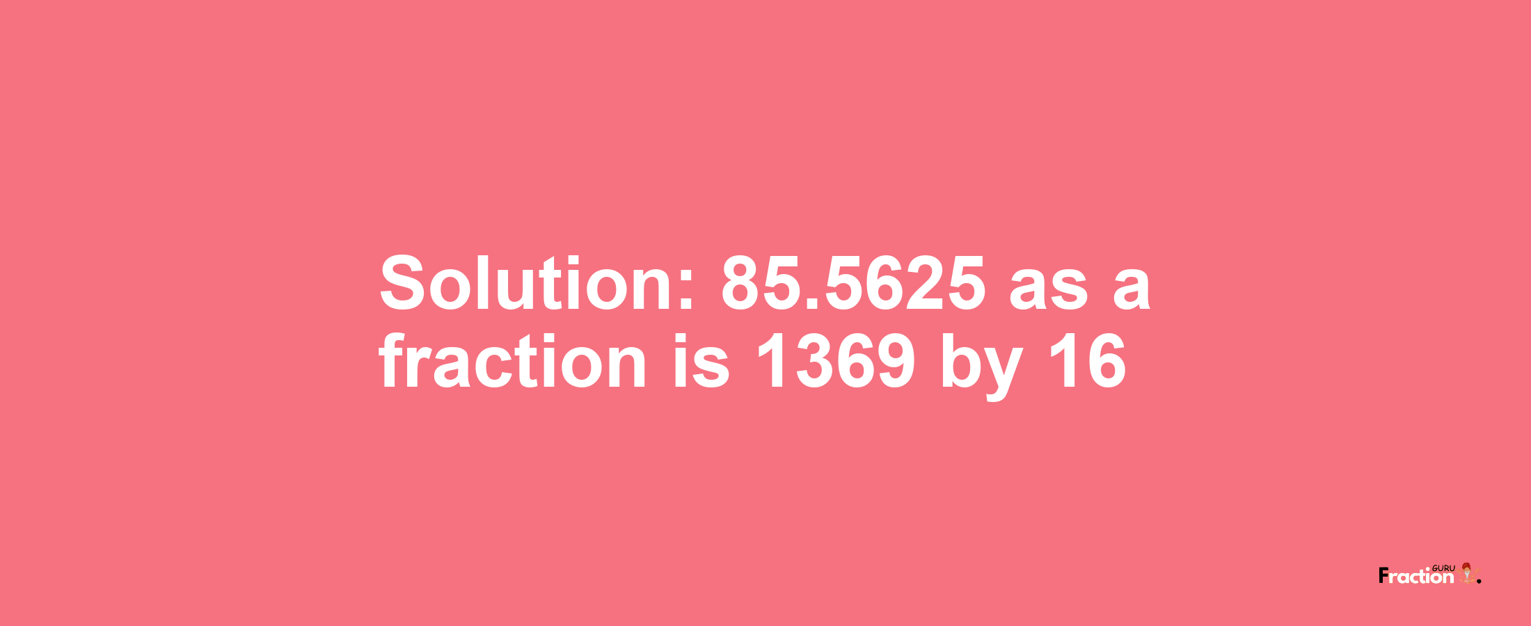 Solution:85.5625 as a fraction is 1369/16